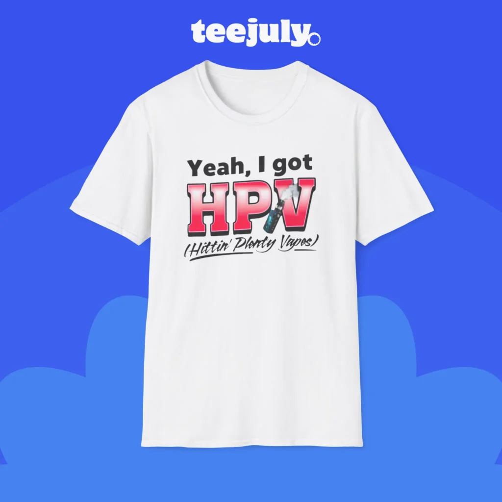 Yeah, I Got HPV (Hittin' Plenty Vapes) Shirt