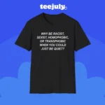 Why Be Racist Sexist Homophobic Transphobic Just Be Quiet Shirt