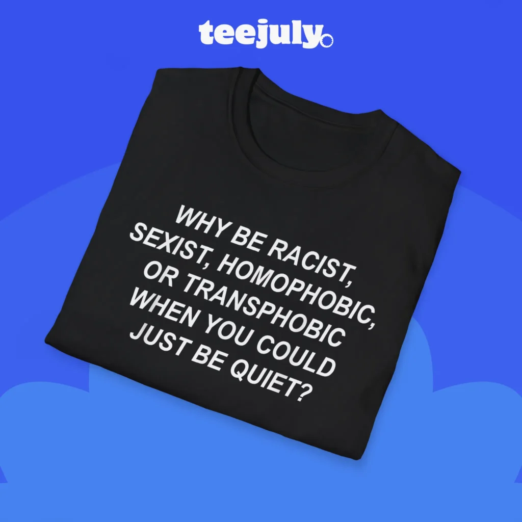 Why Be Racist Sexist Homophobic Transphobic Just Be Quiet Shirt Close-up